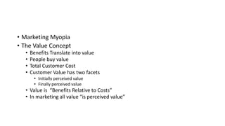 • Marketing Myopia
• The Value Concept
• Benefits Translate into value
• People buy value
• Total Customer Cost
• Customer...