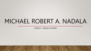 MICHAEL ROBERT A. NADALA
GRADE 4 – NADALA ADVISER
 