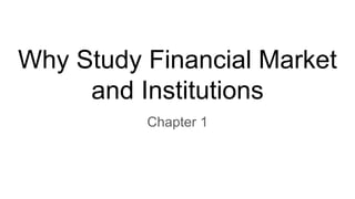 Why Study Financial Market
and Institutions
Chapter 1
 
