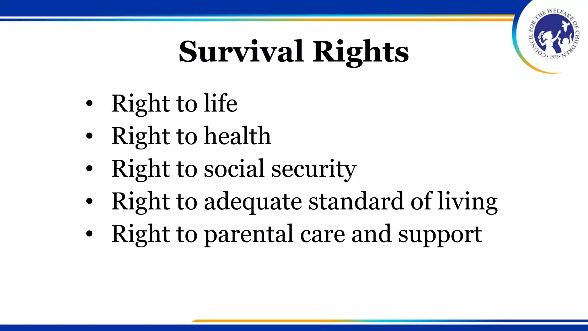 Survival Rights
• Right to life
• Right to health
• Right to social security
• Right to adequate standard of living
• Right to parental care and support
 