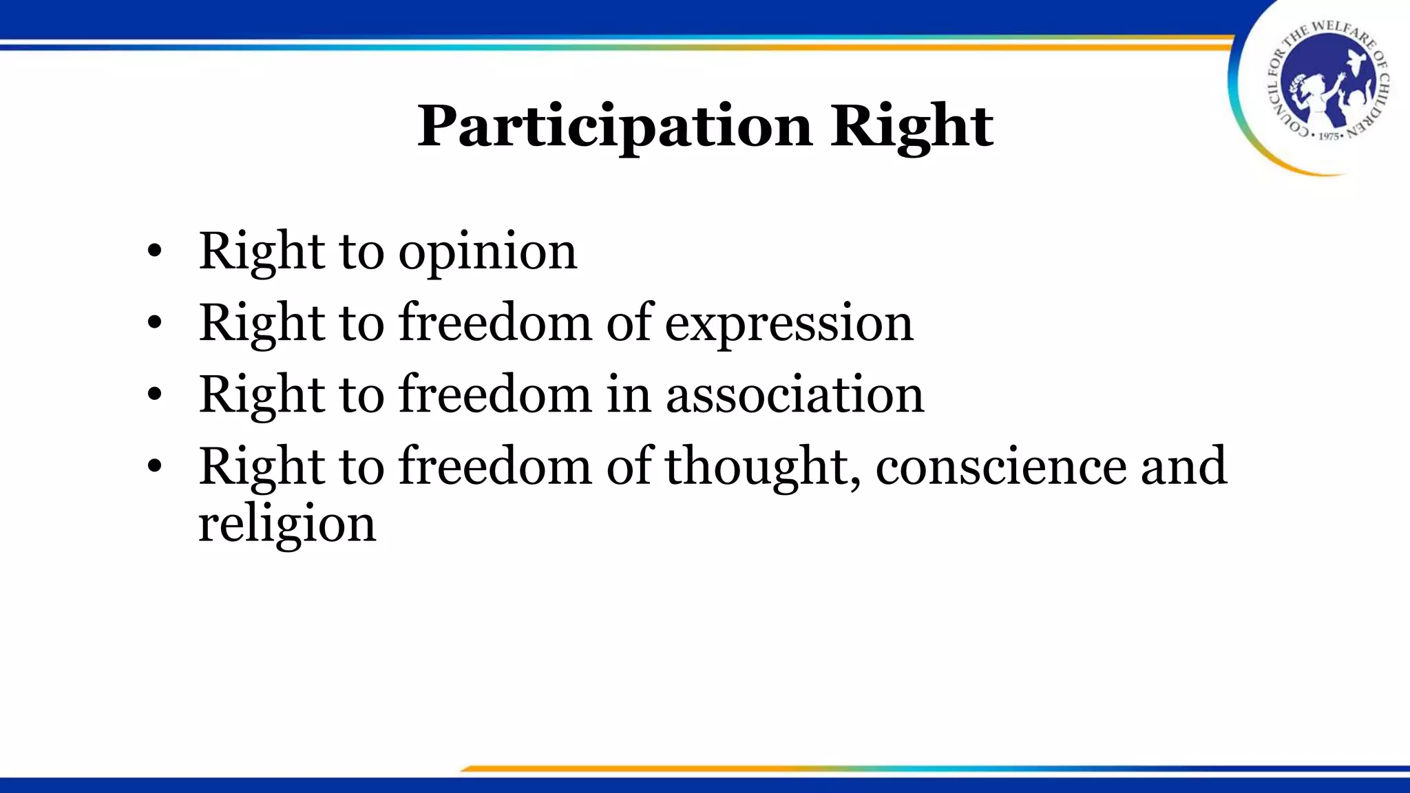 Participation Right
• Right to opinion
• Right to freedom of expression
• Right to freedom in association
• Right to freedom of thought, conscience and
religion
 
