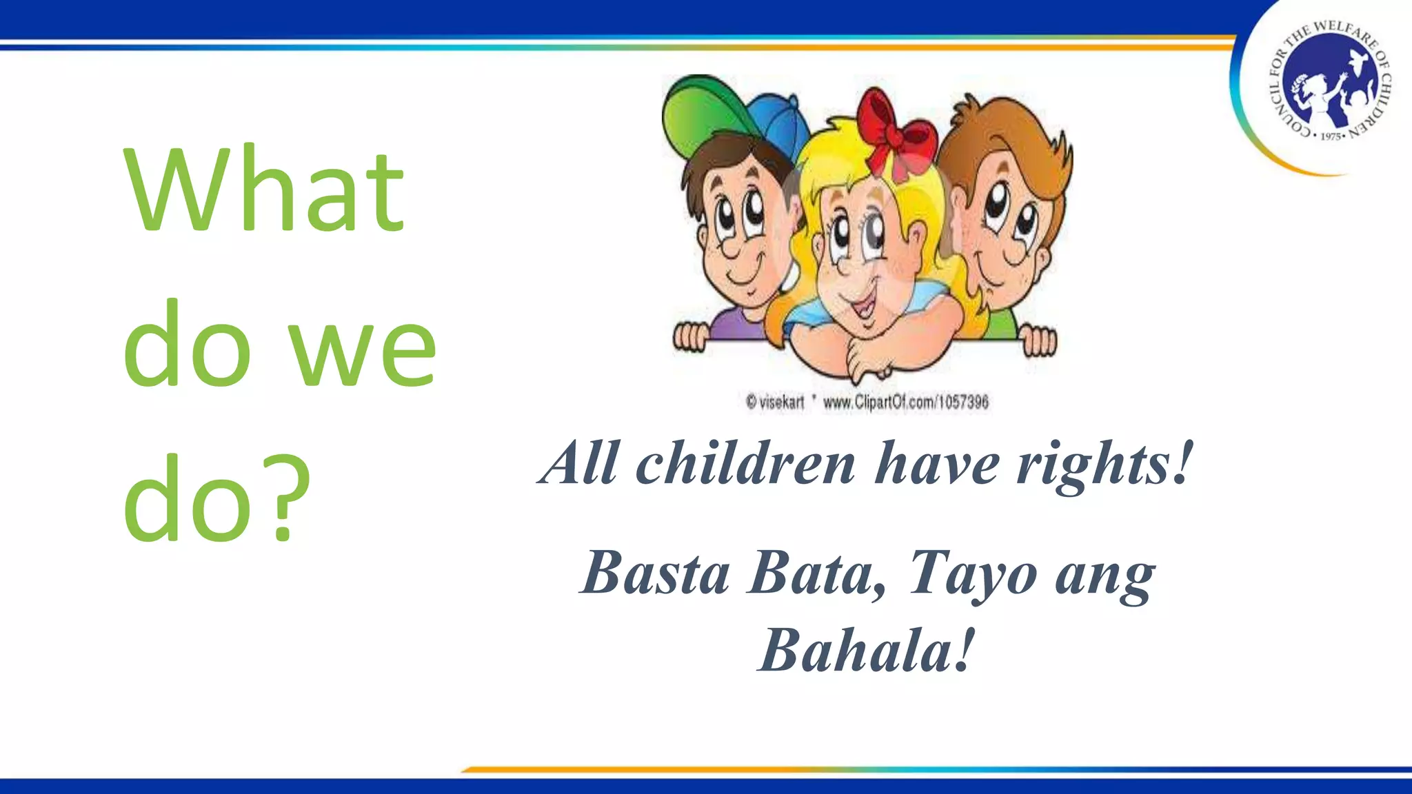 What
do we
do? All children have rights!
Basta Bata, Tayo ang
Bahala!
 