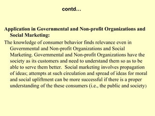 contd…


Application in Governmental and Non-profit Organizations and
  Social Marketing:
The knowledge of consumer behavi...