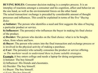 BUYING ROLES: Consumer decision making is a complex process. It is an
interplay of reactions amongst a consumer and his co...