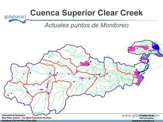 Cuenca Superior Clear Creek
                                            Actuales puntos de Monitoreo




•International Symposium                                                           •Timothy Steele
•New Water Policies – The Water Framework Directive                               •TDS Consulting
•Barcelona 17th and 18th of May 2006                                       •Evergreen Colorado U.S
 