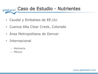 Caso de Estudio - Nutrientes

• Caudal y Embalses de EE.UU.

• Cuenca Alta Clear Creek, Colorado

• Área Metropolitana de Denver

• Internacional

  – Alemania
  – México
 
