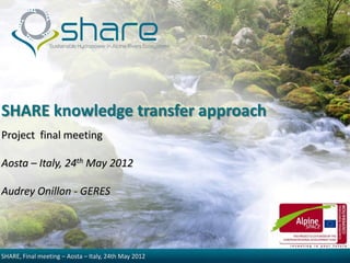 SHARE knowledge transfer approach
Project final meeting

Aosta – Italy, 24th May 2012

Audrey Onillon - GERES




SHARE, Final meeting – Aosta – Italy, 24th May 2012
 