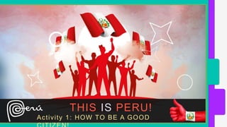 THIS IS PERU!
Activity 1: HOW TO BE A GOOD
 