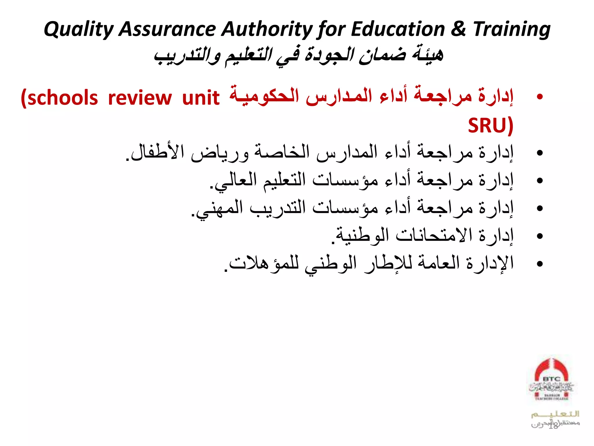 Quality Assurance Authority for Education & Training
‫هيئة‬‫التعليم‬ ‫في‬ ‫الجودة‬ ‫مال‬‫والتدريإ‬
•‫وميحة‬ ‫الي‬ ‫المحدارس‬ ‫أداء‬ ‫مراجعحة‬ ‫ادارة‬(schools review unit
SRU)
•‫قل‬ ‫قضلعألط‬ ‫ل‬ ‫قص‬ ‫سلعد‬ ‫لعدودع‬ ‫لأدع‬ ‫عجي‬ ‫لو‬ ‫إدع‬.
•‫العديقد‬ ‫لوؤننقملعدتيل‬ ‫لأدع‬ ‫عجي‬ ‫لو‬ ‫إدع‬.
•‫بلعدوفي‬ ‫لوؤننقملعدتد‬ ‫لأدع‬ ‫عجي‬ ‫لو‬ ‫إدع‬.
•‫ل‬ ‫إدع‬‫طي‬ ‫قيقملعد‬ ‫عالوت‬.
•‫م‬ ‫لدلوؤب‬ ‫طي‬ ‫لعد‬ ‫لدإلطق‬ ‫لعديقو‬ ‫عإلدع‬.
18
 