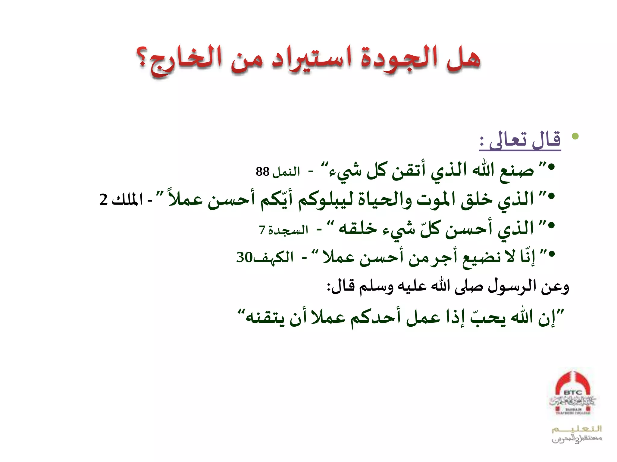 •‫قال‬‫تعالى‬:
•”‫صنع‬‫هللا‬‫الذي‬‫أتقن‬‫كل‬‫يء‬ ‫ش‬“-‫النمل‬88
•”‫الذي‬‫خلق‬‫املوت‬‫والحياة‬‫ليبلوكم‬‫كم‬ّ‫أي‬‫أحسن‬‫ع‬ً
‫ا‬
‫مل‬”-‫امللك‬2
•”‫الذي‬‫أحسن‬ًّ‫كل‬‫يء‬ ‫ش‬‫خلقه‬“-‫السجدة‬7
•”ً
ّ
‫إن‬‫ا‬ً‫ل‬‫نضيع‬ً‫أجر‬‫من‬‫أحسن‬‫عمل‬“-‫الكهف‬30
‫وعن‬ً‫ل‬‫الرسو‬‫صلى‬‫هللا‬‫عليه‬‫وسلم‬‫قال‬:
”‫إن‬‫هللا‬ًّ‫يحب‬‫إذا‬‫عمل‬‫أحدكم‬ً‫ل‬‫عم‬‫أن‬‫يتقنه‬“
3
 