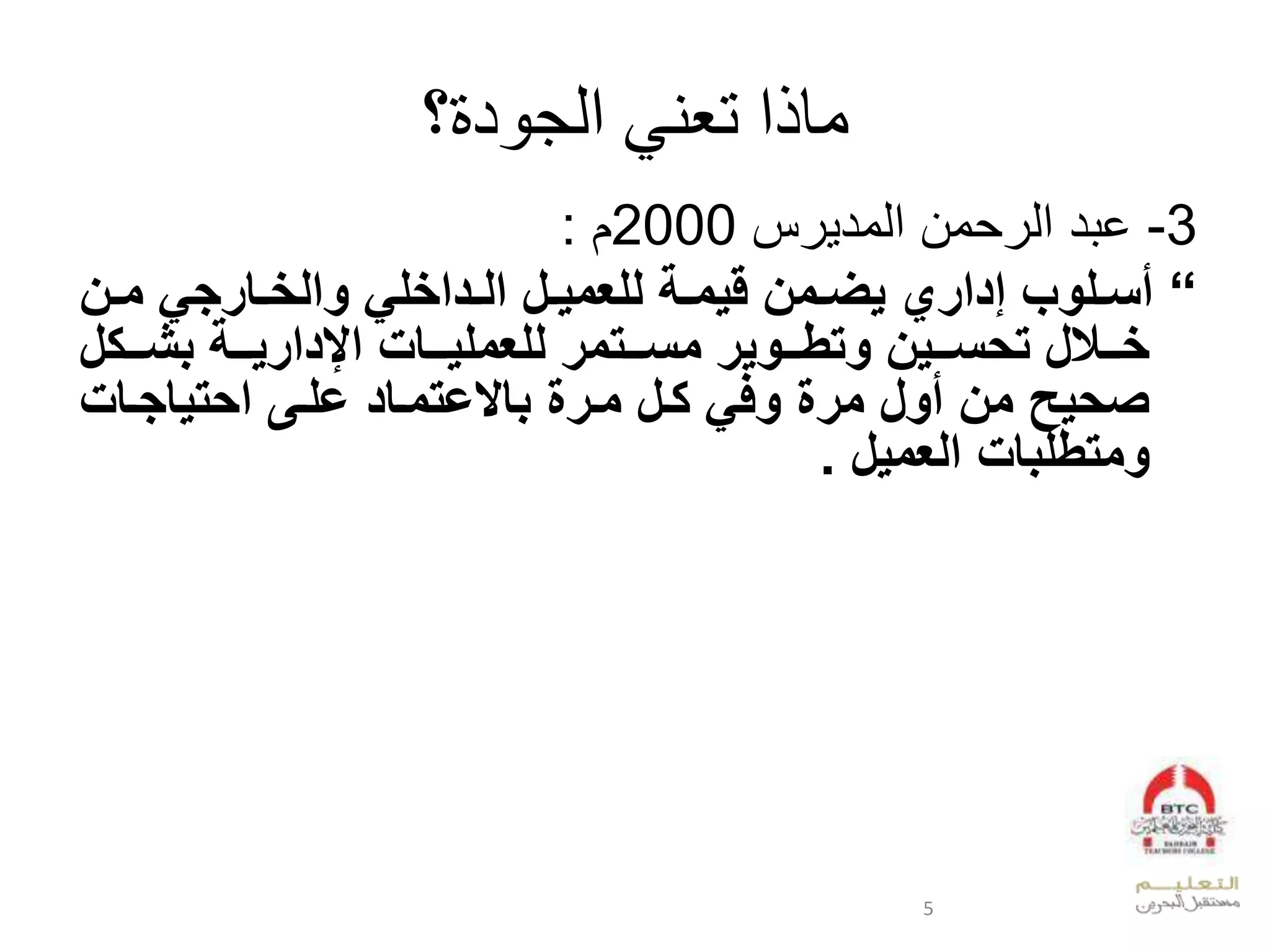 ‫تعني‬ ‫ماذا‬‫الجودة؟‬
3-‫دل‬ ‫خ‬‫وال‬ ‫عد‬‫س‬ ‫عدود‬2000‫ال‬:
“‫حل‬‫ح‬‫م‬ ‫حارجي‬‫ح‬‫والا‬ ‫حداالي‬‫ح‬‫ال‬ ‫حل‬‫ح‬‫للعمي‬ ‫حة‬‫ح‬‫يم‬ ‫حمل‬‫ح‬ ‫ي‬ ‫ادارل‬ ‫حلوإ‬‫ح‬‫أس‬
‫ححوير‬‫ح‬‫وتط‬ ‫ححيل‬‫ح‬‫تيس‬ ‫ل‬ ‫حح‬‫ح‬‫ا‬‫ححتمر‬‫ح‬‫مس‬‫ل‬ ‫حح‬‫ح‬‫بك‬ ‫ححة‬‫ح‬‫اإلداري‬ ‫ححاإل‬‫ح‬‫للعملي‬
‫محرة‬ ‫حل‬ ‫وفي‬ ‫مرة‬ ‫أول‬ ‫مل‬ ‫صيي‬‫باالعتمحاد‬‫علحى‬‫ايتياجحاإل‬
‫العميل‬ ‫ومتطلباإل‬.
5
 