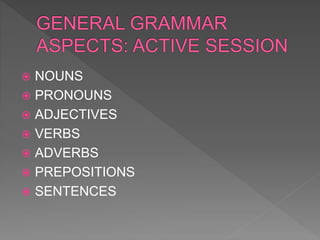  NOUNS
 PRONOUNS
 ADJECTIVES
 VERBS
 ADVERBS
 PREPOSITIONS
 SENTENCES
 
