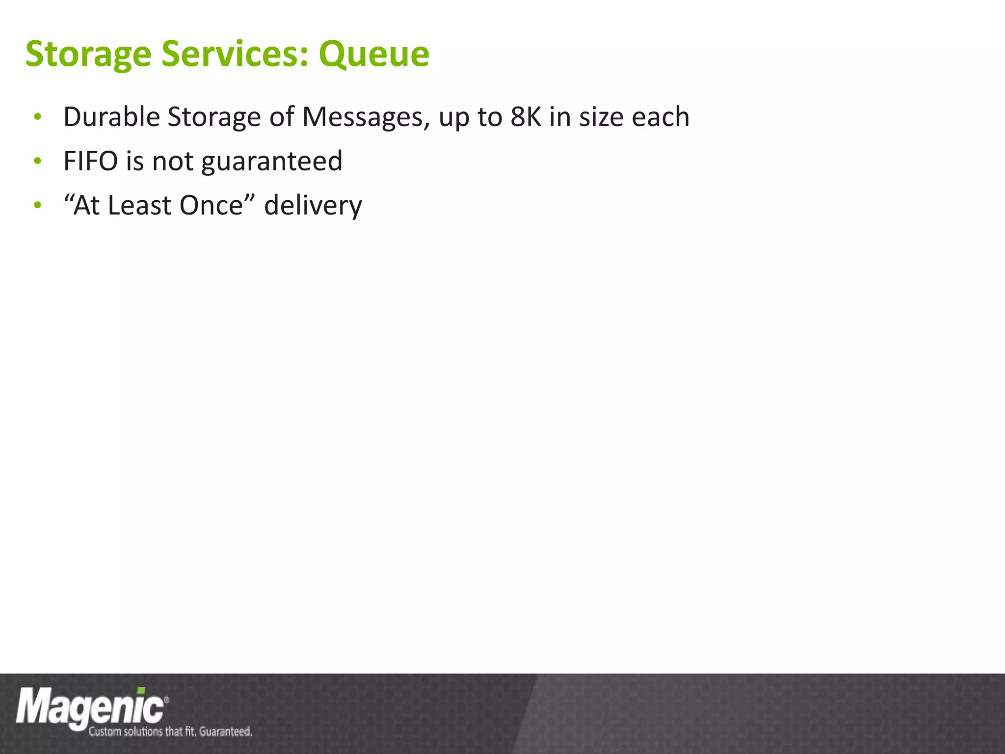 Storage Services: Queue
• Durable Storage of Messages, up to 8K in size each
• FIFO is not guaranteed
• “At Least Once” delivery
 