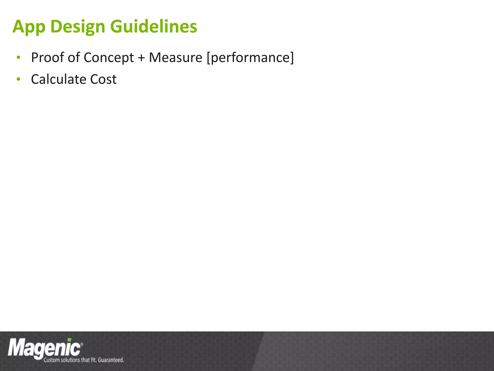 App Design Guidelines
• Proof of Concept + Measure [performance]
• Calculate Cost
 