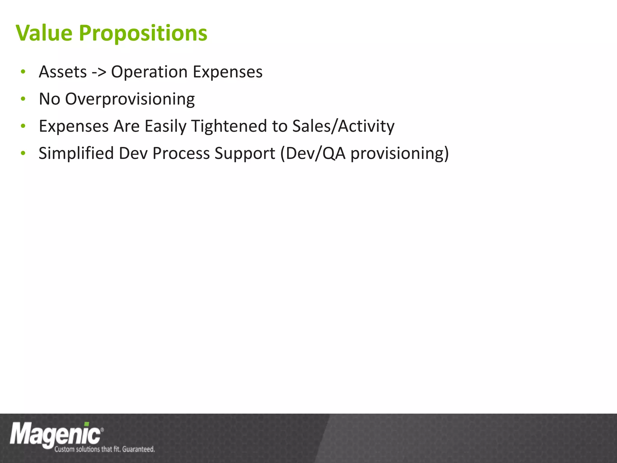 Value Propositions
• Assets -> Operation Expenses
• No Overprovisioning
• Expenses Are Easily Tightened to Sales/Activity
• Simplified Dev Process Support (Dev/QA provisioning)
 
