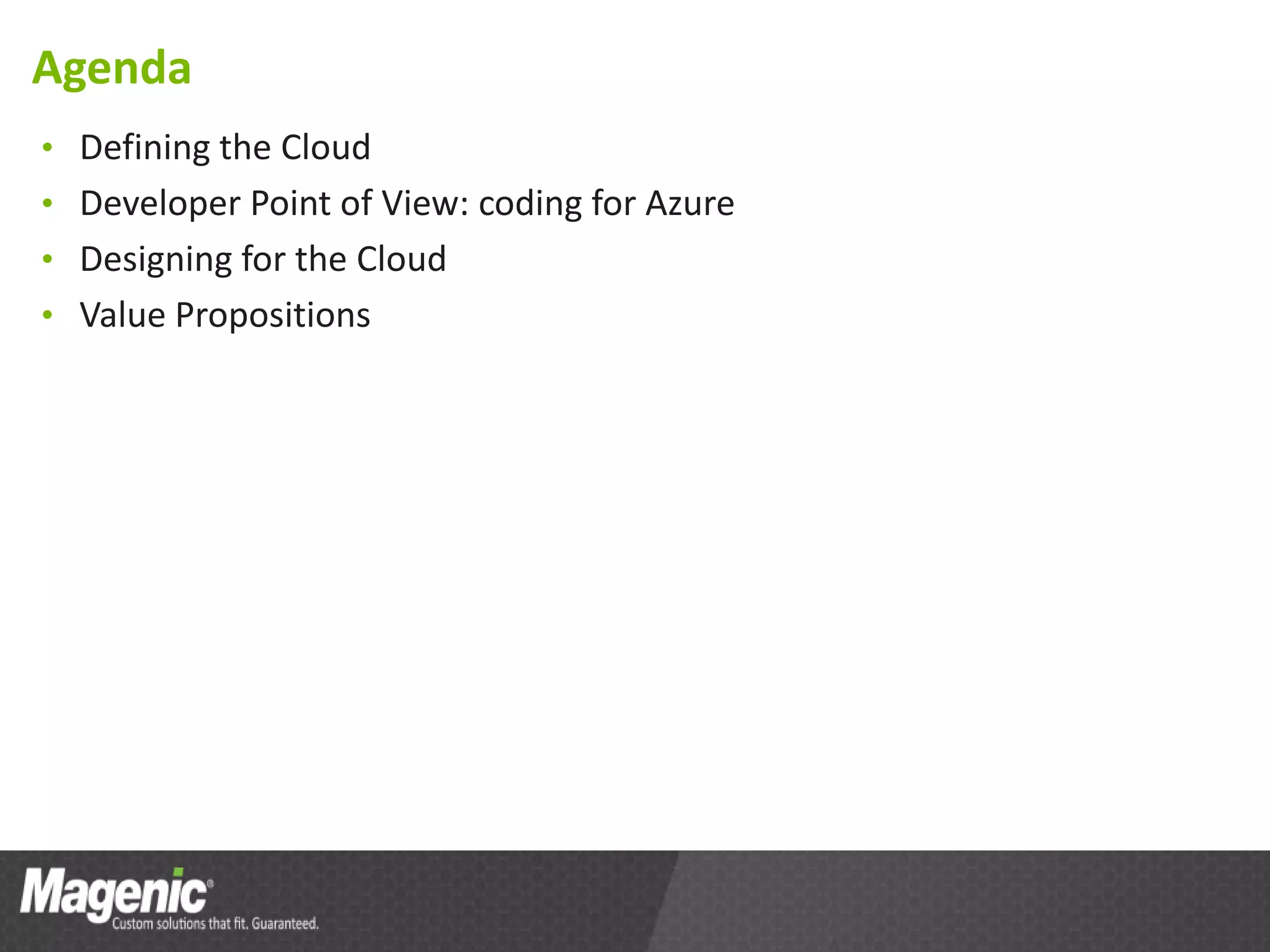 Agenda
• Defining the Cloud
• Developer Point of View: coding for Azure
• Designing for the Cloud
• Value Propositions
 