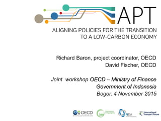 Richard Baron, project coordinator, OECD
David Fischer, OECD
Joint workshop OECD – Ministry of Finance
Government of Indonesia
Bogor, 4 November 2015
 