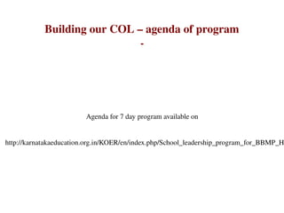 Building our COL – agenda of program 
­ 
Agenda for 7 day program available on
 
http://karnatakaeducation.org.in/KOER/en/index.php/School_leadership_program_for_BBMP_H
 
 