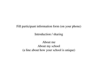 Fill participant information form (on your phone)
Introduction / sharing
About me
About my school
(a line about how your s...