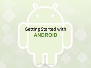 Getting Started with
    ANDROID




     Dept. of Computer Science and
               Engineering
 