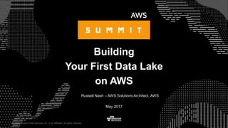 © 2015, Amazon Web Services, Inc. or its Affiliates. All rights reserved.
Russell Nash – AWS Solutions Architect, AWS
Building
Your First Data Lake
on AWS
May 2017
 