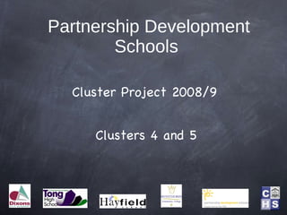 Partnership Development
        Schools

  Cluster Project 2008/9


     Clusters 4 and 5
 