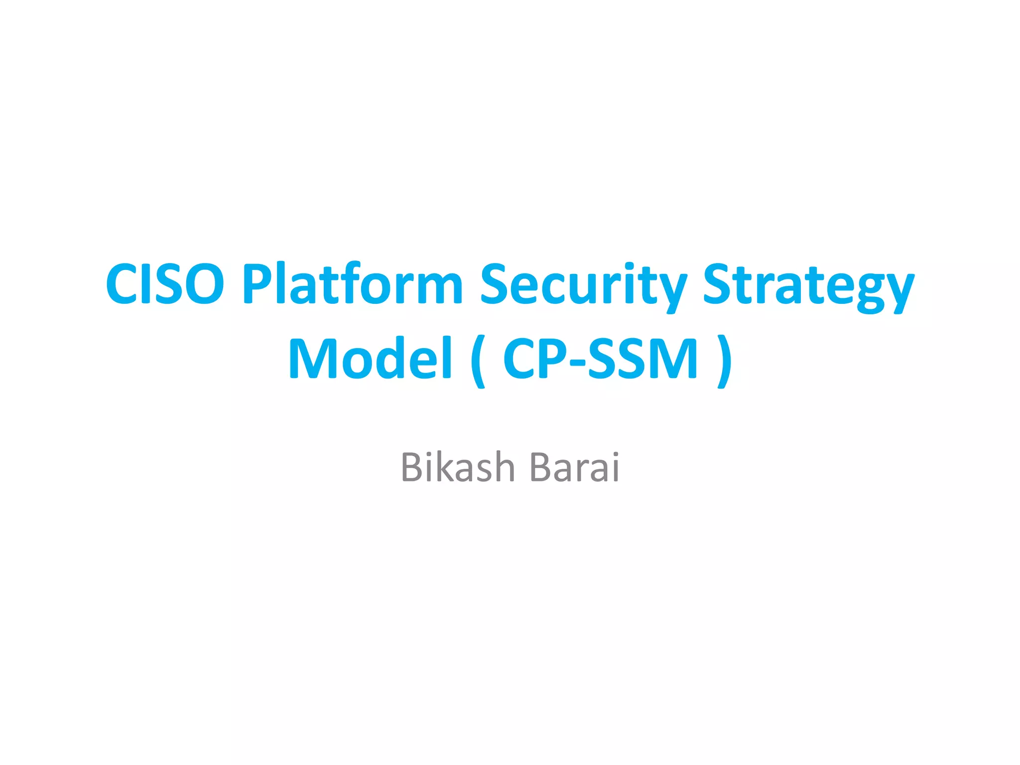 CISO Platform Security Strategy
Model ( CP-SSM )
Bikash Barai