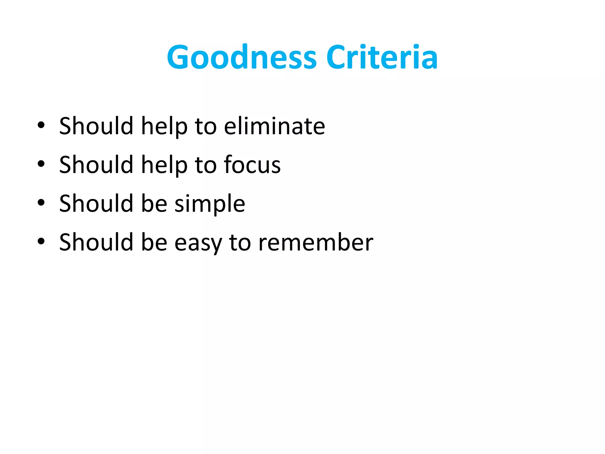 Goodness Criteria
• Should help to eliminate
• Should help to focus
• Should be simple
• Should be easy to remember
