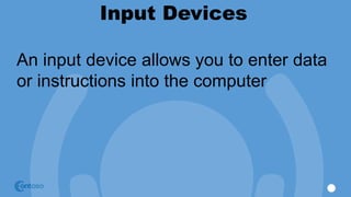 Input Devices
An input device allows you to enter data
or instructions into the computer
 