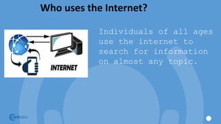 Who uses the Internet?
Individuals of all ages
use the internet to
search for information
on almost any topic.
 