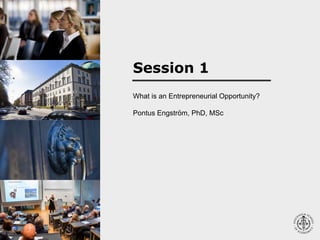What is an Entrepreneurial Opportunity?
Pontus Engström, PhD, MSc
Session 1
 