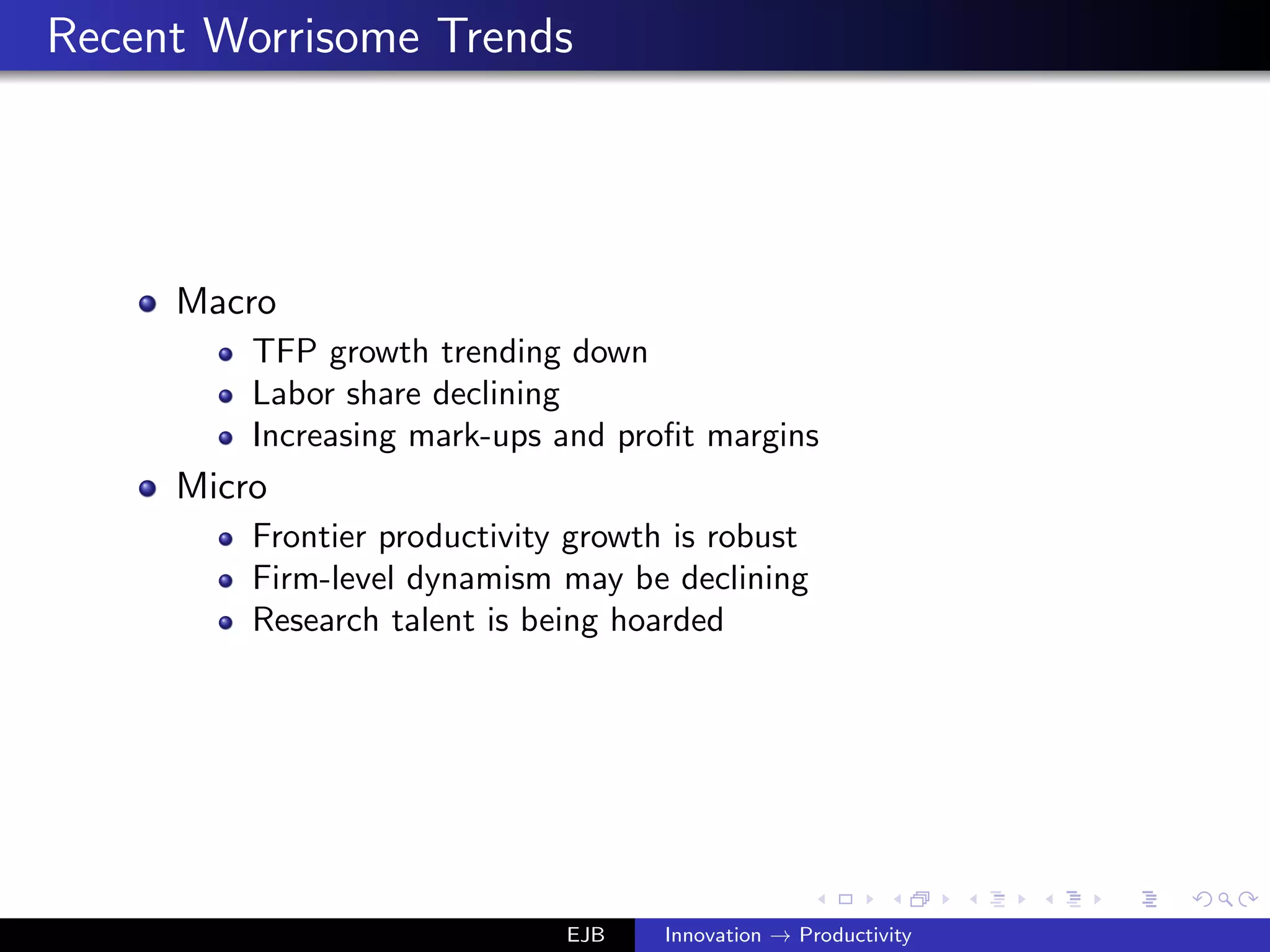 Recent Worrisome Trends
Macro
TFP growth trending down
Labor share declining
Increasing mark-ups and proﬁt margins
Micro
Frontier productivity growth is robust
Firm-level dynamism may be declining
Research talent is being hoarded
EJB Innovation → Productivity
 