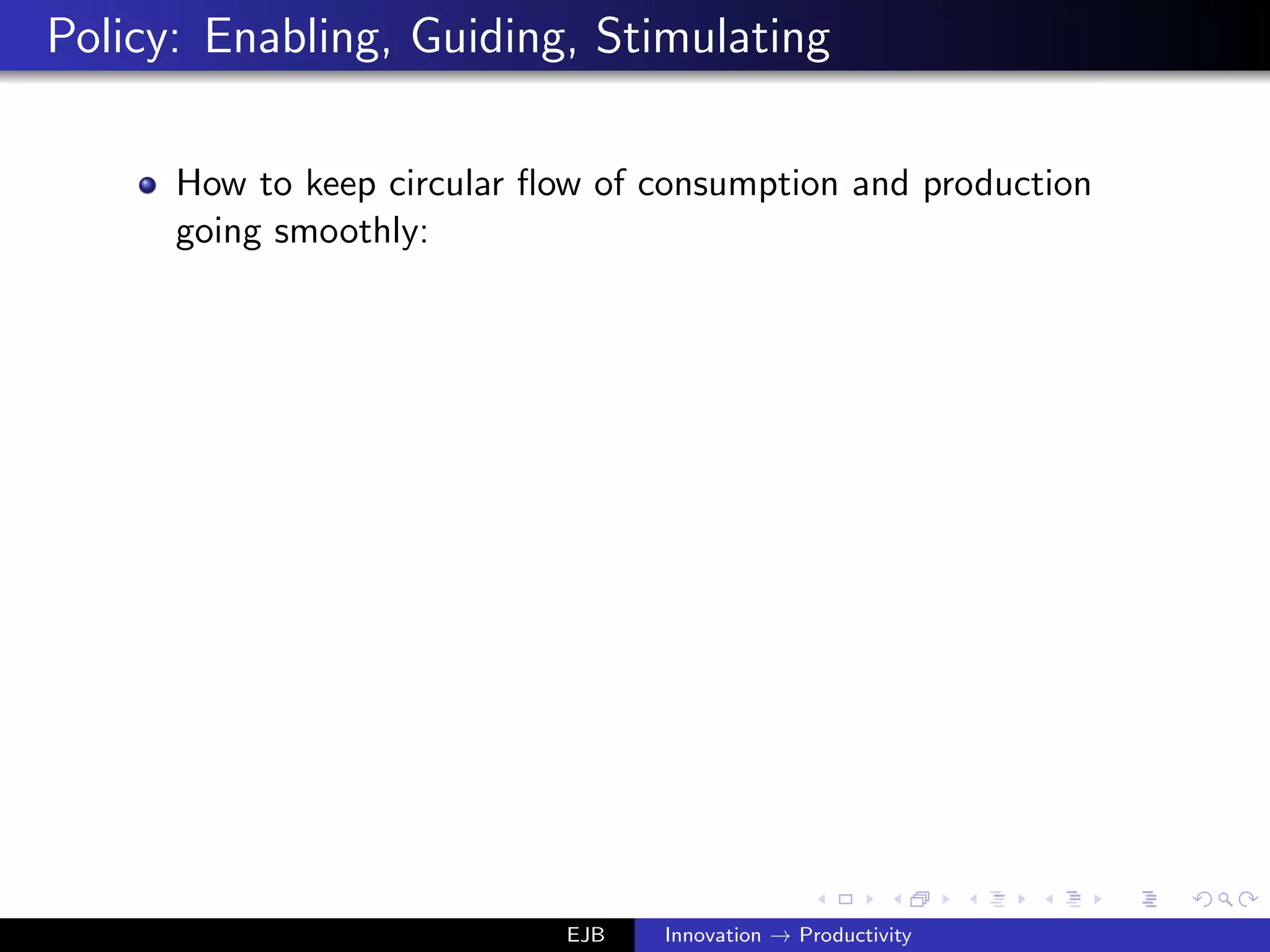 Policy: Enabling, Guiding, Stimulating
How to keep circular ﬂow of consumption and production
going smoothly:
EJB Innovation → Productivity
 