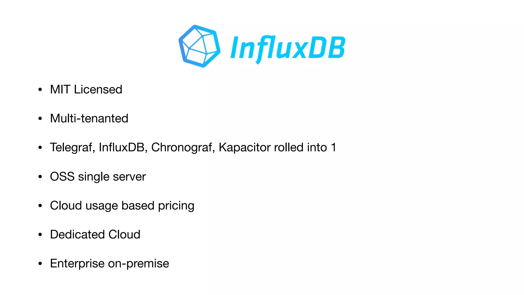 • MIT Licensed

• Multi-tenanted

• Telegraf, InﬂuxDB, Chronograf, Kapacitor rolled into 1

• OSS single server

• Cloud usage based pricing

• Dedicated Cloud 

• Enterprise on-premise
 