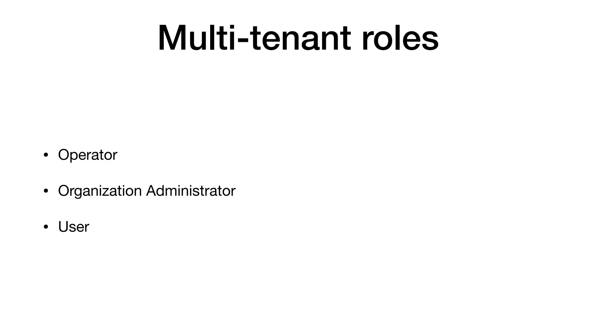 Multi-tenant roles
• Operator

• Organization Administrator

• User
 