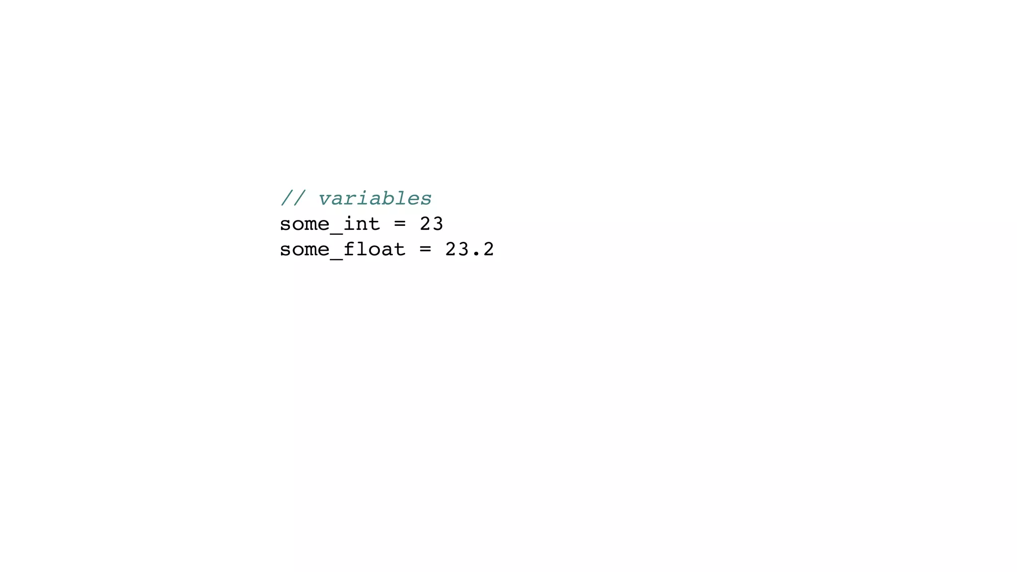 // variables
some_int = 23
some_float = 23.2
 