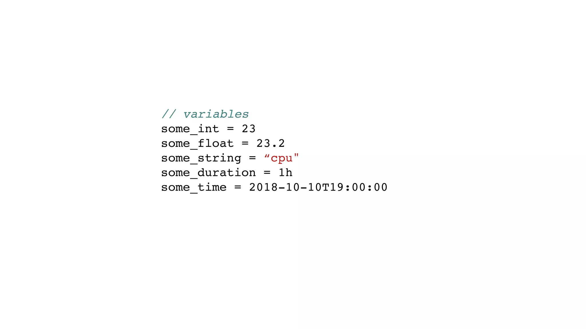 // variables
some_int = 23
some_float = 23.2
some_string = “cpu"
some_duration = 1h
some_time = 2018-10-10T19:00:00
 