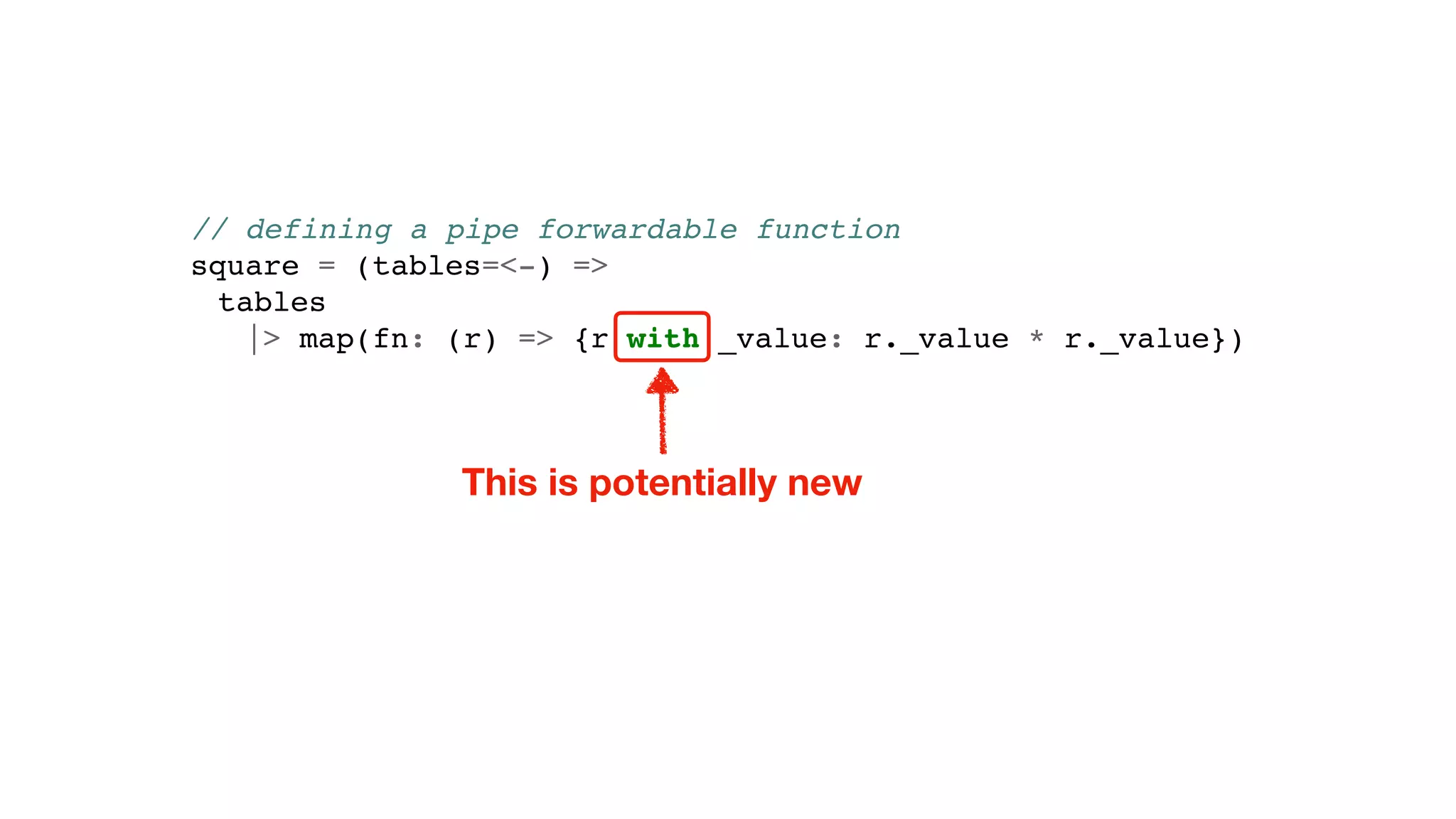 // defining a pipe forwardable function
square = (tables=<-) =>
tables
|> map(fn: (r) => {r with _value: r._value * r._value})
This is potentially new
 