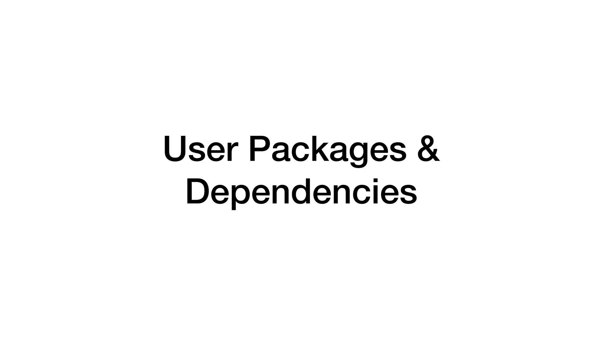 User Packages &
Dependencies
 