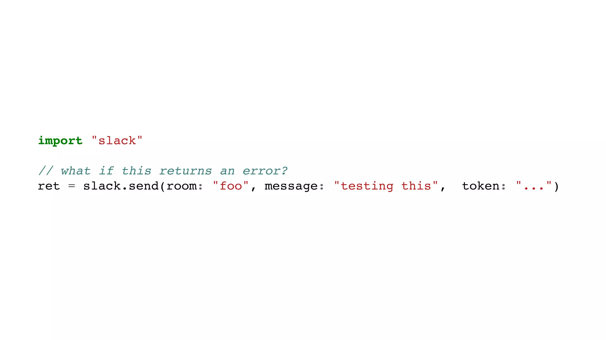 import "slack"
// what if this returns an error?
ret = slack.send(room: "foo", message: "testing this", token: "...")
 