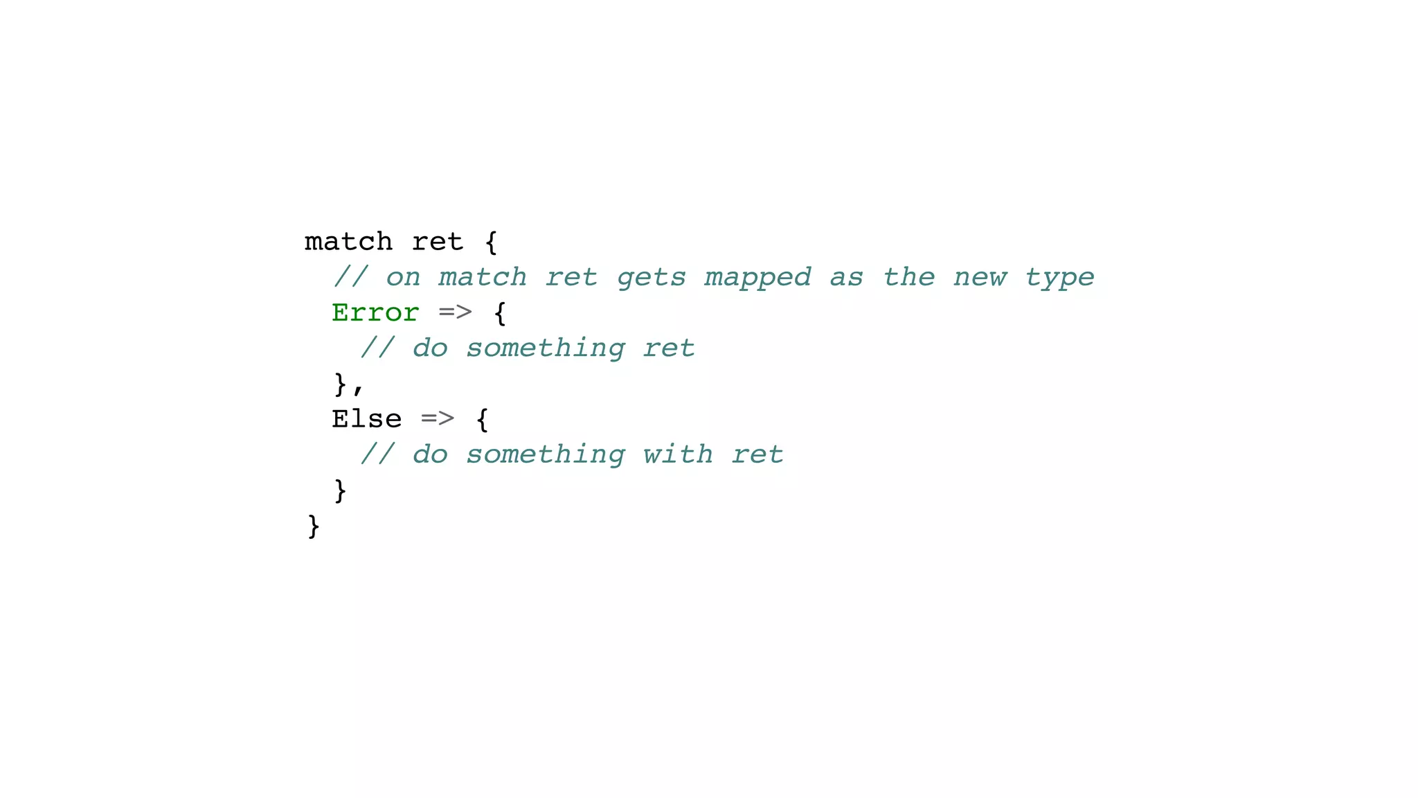 match ret {
// on match ret gets mapped as the new type
Error => {
// do something ret
},
Else => {
// do something with ret
}
}
 