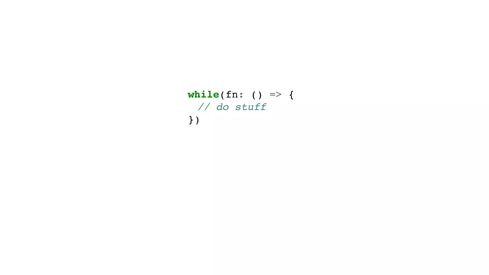 while(fn: () => {
// do stuff
})
 