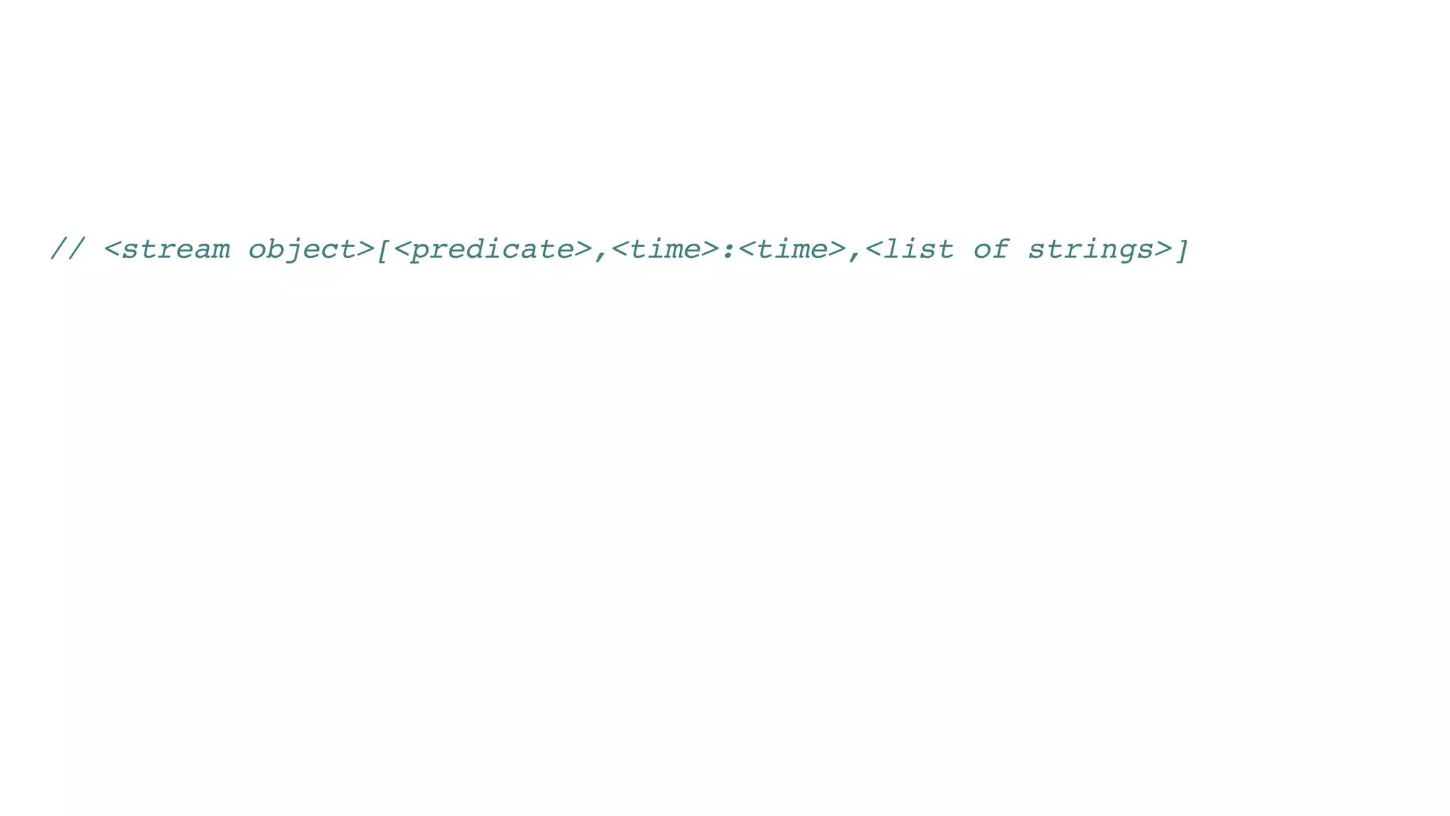 // <stream object>[<predicate>,<time>:<time>,<list of strings>]
 