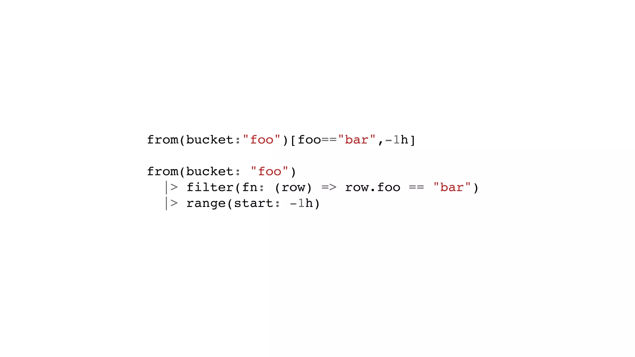 from(bucket:"foo")[foo=="bar",-1h]
from(bucket: "foo")
|> filter(fn: (row) => row.foo == "bar")
|> range(start: -1h)
 