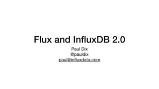 Flux and InﬂuxDB 2.0
Paul Dix

@pauldix

paul@inﬂuxdata.com
 