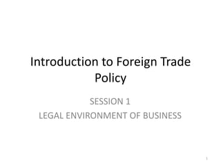 Introduction to Foreign Trade
           Policy
            SESSION 1
 LEGAL ENVIRONMENT OF BUSINESS



                                 1
 