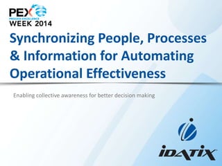 Synchronizing People, Processes
& Information for Automating
Operational Effectiveness
Enabling collective awareness for better decision making

 