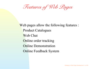 Gateway to Web Page Development / 4 of 26
Features of Web Pages
Web pages allow the following features :
Product Catalogues
Web Chat
Online order tracking
Online Demonstration
Online Feedback System
 