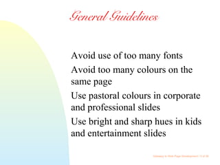 Gateway to Web Page Development / 5 of 26
General Guidelines
Avoid use of too many fonts
Avoid too many colours on the
same page
Use pastoral colours in corporate
and professional slides
Use bright and sharp hues in kids
and entertainment slides
 