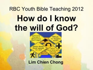 RBC Youth Bible Teaching 2012

   How do I know
  the will of God?


       Lim Chien Chong
 